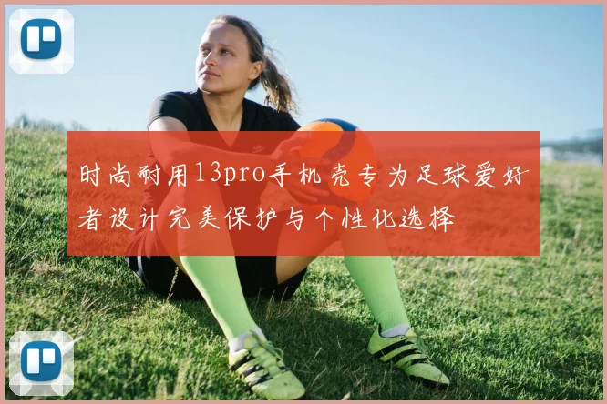 时尚耐用13pro手机壳专为足球爱好者设计完美保护与个性化选择