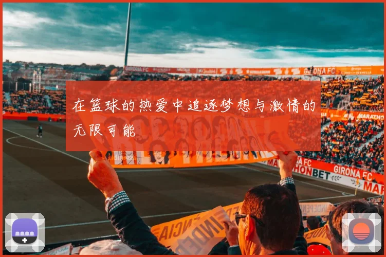 在篮球的热爱中追逐梦想与激情的无限可能