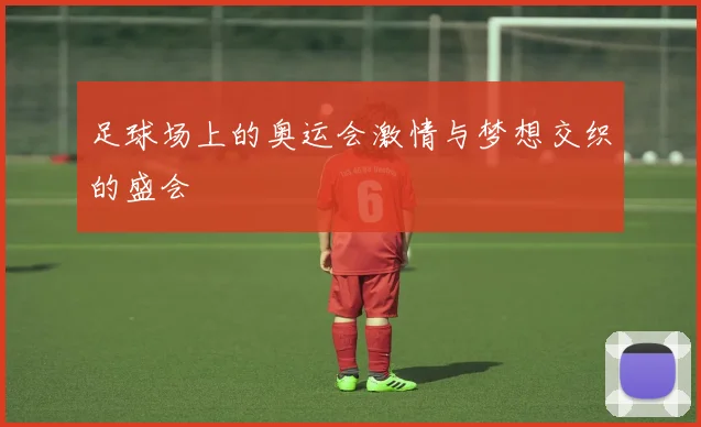 足球场上的奥运会激情与梦想交织的盛会