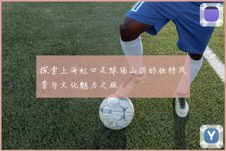 探索上海虹口足球场山顶的独特风景与文化魅力之旅