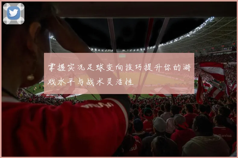 掌握实况足球变向技巧提升你的游戏水平与战术灵活性