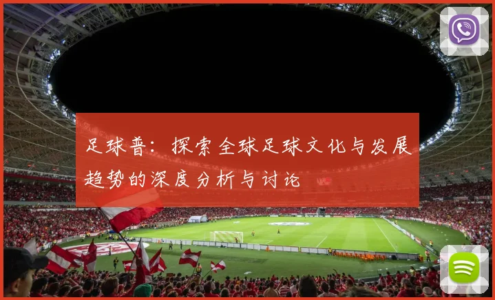 足球普：探索全球足球文化与发展趋势的深度分析与讨论