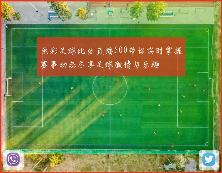 竞彩足球比分直播500带你实时掌握赛事动态尽享足球激情与乐趣